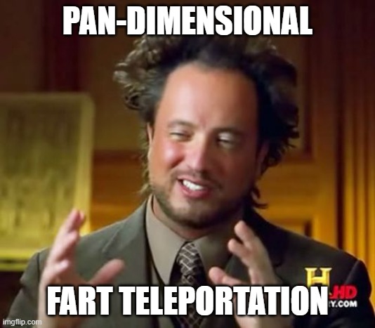 pan-dimensional fart teleportation | PAN-DIMENSIONAL; FART TELEPORTATION | image tagged in memes,ancient aliens,sasquatchtravel | made w/ Imgflip meme maker