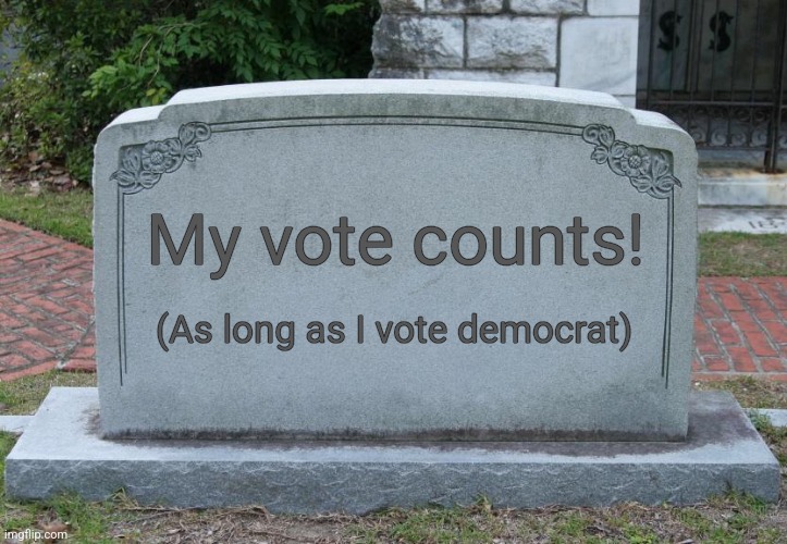 Gravestone | My vote counts! (As long as I vote democrat) | image tagged in gravestone | made w/ Imgflip meme maker