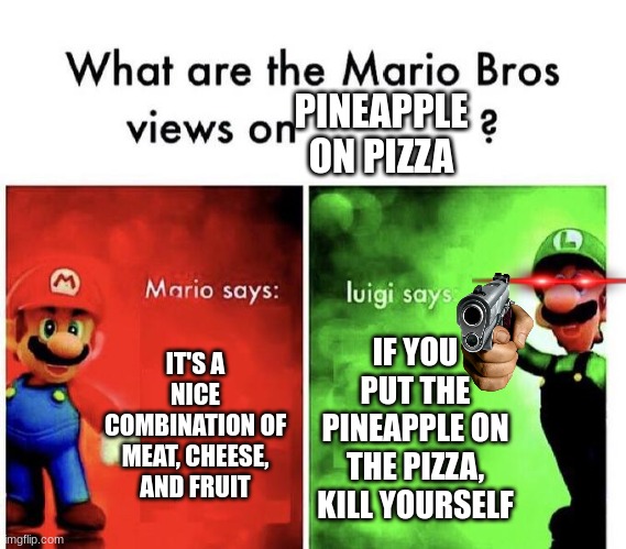 Pineapple on pizza | PINEAPPLE ON PIZZA; IT'S A NICE COMBINATION OF MEAT, CHEESE, AND FRUIT; IF YOU PUT THE PINEAPPLE ON THE PIZZA, KILL YOURSELF | image tagged in mario bros views,pineapple pizza,luigi,guns | made w/ Imgflip meme maker