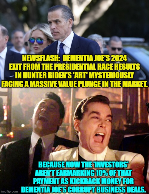 Nope, not mysterious at all. | NEWSFLASH:  DEMENTIA JOE'S 2024 EXIT FROM THE PRESIDENTIAL RACE RESULTS IN HUNTER BIDEN'S 'ART' MYSTERIOUSLY FACING A MASSIVE VALUE PLUNGE IN THE MARKET. BECAUSE NOW THE 'INVESTORS' AREN'T EARMARKING 10% OF THAT PAYMENT AS KICKBACK MONEY FOR DEMENTIA JOE'S CORRUPT BUSINESS DEALS. | image tagged in yep | made w/ Imgflip meme maker