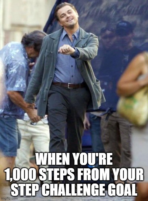 Walking | WHEN YOU'RE 1,000 STEPS FROM YOUR STEP CHALLENGE GOAL | image tagged in leonardo walking | made w/ Imgflip meme maker