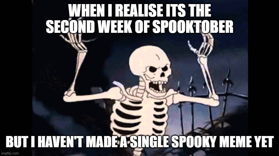 Spooky Skeleton | WHEN I REALISE ITS THE SECOND WEEK OF SPOOKTOBER; BUT I HAVEN'T MADE A SINGLE SPOOKY MEME YET | image tagged in spooky skeleton,funny,memes,spooktober | made w/ Imgflip meme maker