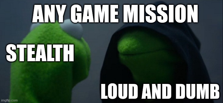 Gaming mission | ANY GAME MISSION; STEALTH; LOUD AND DUMB | image tagged in memes,evil kermit | made w/ Imgflip meme maker