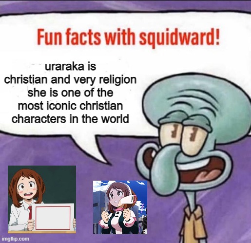 fun anime facts with squidward | uraraka is christian and very religion she is one of the most iconic christian characters in the world | image tagged in fun facts with squidward,my hero academia,spongebob,anime meme,christian,anime | made w/ Imgflip meme maker