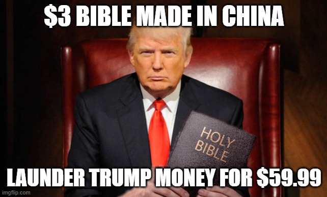 What's the next grift? | $3 BIBLE MADE IN CHINA; LAUNDER TRUMP MONEY FOR $59.99 | image tagged in bible-thumpin' trump,grift,trump,bible | made w/ Imgflip meme maker