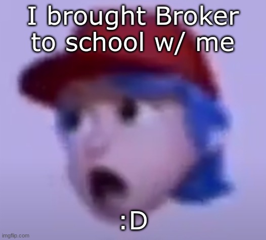 what the silly billy | I brought Broker to school w/ me; :D | image tagged in what the silly billy | made w/ Imgflip meme maker