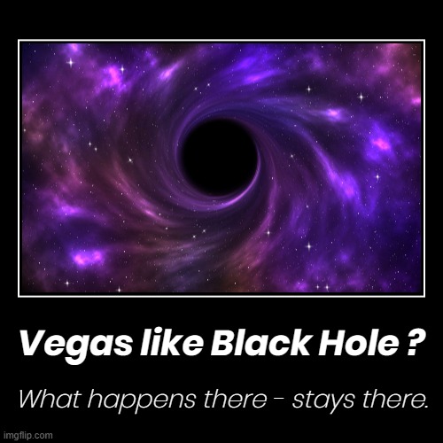 VEGAS HOLE ? | Vegas like Black Hole ? | What happens there - stays there. | image tagged in funny,demotivationals,vegas,black hole,spinny,sucky | made w/ Imgflip demotivational maker