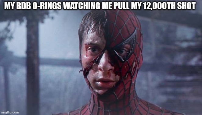 BDB worn orings | MY BDB O-RINGS WATCHING ME PULL MY 12,000TH SHOT | image tagged in spiderman mask ripped | made w/ Imgflip meme maker