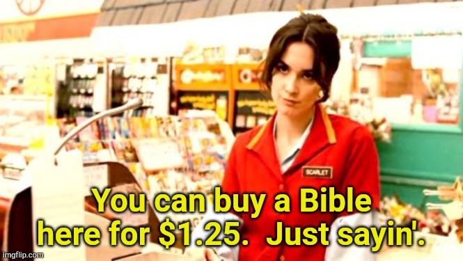 Just sayin'. | You can buy a Bible here for $1.25.  Just sayin'. | image tagged in cashier meme | made w/ Imgflip meme maker