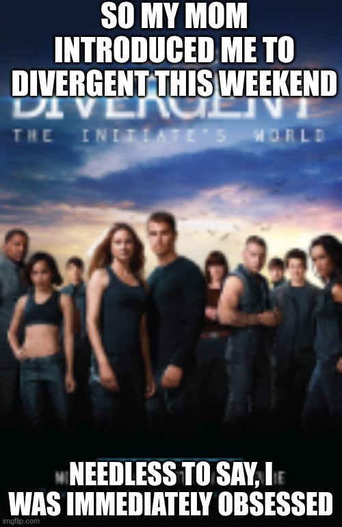 Divergent | SO MY MOM INTRODUCED ME TO DIVERGENT THIS WEEKEND; NEEDLESS TO SAY, I WAS IMMEDIATELY OBSESSED | image tagged in goodmovie,watchit | made w/ Imgflip meme maker