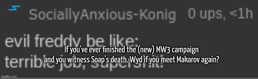 SAK evil freddy fazbear idfk | If you've ever finished the (new) MW3 campaign and you witness Soap's death. Wyd if you meet Makarov again? | image tagged in sak evil freddy fazbear idfk | made w/ Imgflip meme maker