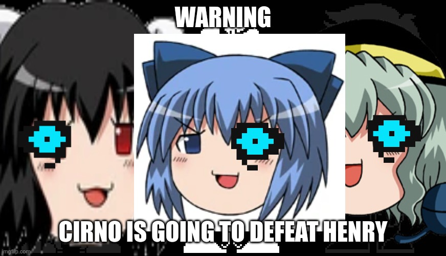 end day of the annoys | WARNING; CIRNO IS GOING TO DEFEAT HENRY | image tagged in end day of the annoys | made w/ Imgflip meme maker