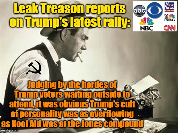 Wasn't yellow journalism illegal at one time? | Leak Treason reports on Trump's latest rally:; Judging by the hordes of Trump voters waiting outside to attend, it was obvious Trump's cult of personality was as overflowing as Kool Aid was at the Jones compound | image tagged in fake news,trump,maga,kamala harris,elections,propaganda | made w/ Imgflip meme maker