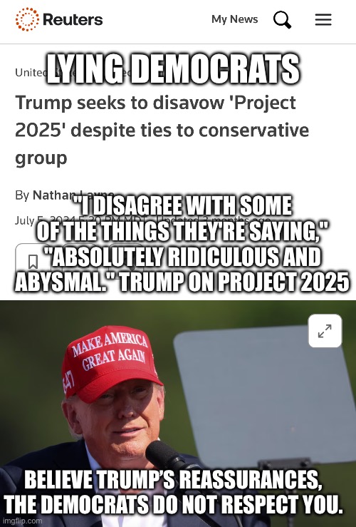 LYING DEMOCRATS; "I DISAGREE WITH SOME OF THE THINGS THEY'RE SAYING," "ABSOLUTELY RIDICULOUS AND ABYSMAL." TRUMP ON PROJECT 2025; BELIEVE TRUMP’S REASSURANCES, THE DEMOCRATS DO NOT RESPECT YOU. | made w/ Imgflip meme maker