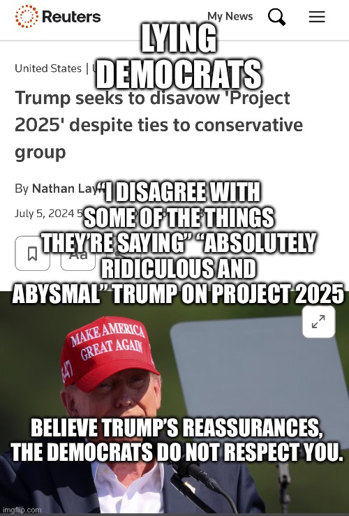 LYING DEMOCRATS; “I DISAGREE WITH SOME OF THE THINGS THEY’RE SAYING” “ABSOLUTELY RIDICULOUS AND ABYSMAL” TRUMP ON PROJECT 2025; BELIEVE TRUMP’S REASSURANCES, THE DEMOCRATS DO NOT RESPECT YOU. | made w/ Imgflip meme maker