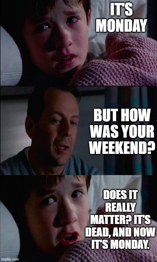 Monday | IT'S MONDAY; BUT HOW WAS YOUR WEEKEND? DOES IT REALLY MATTER? IT'S DEAD, AND NOW IT'S MONDAY. | image tagged in sexto sentido,sixth sense,monday,weekend dead | made w/ Imgflip meme maker