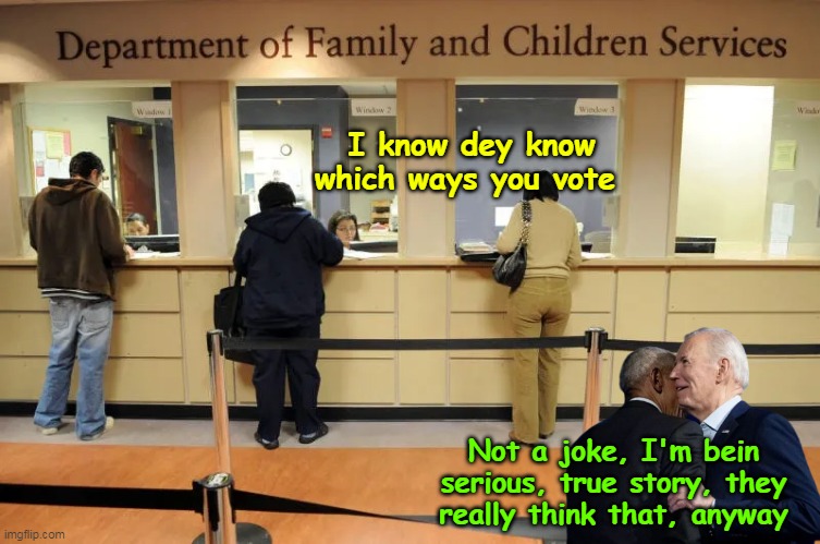 Not Urban Myth  URBAN BELIEF | I know dey know which ways you vote; Not a joke, I'm bein serious, true story, they really think that, anyway | image tagged in welfare voters vote meme | made w/ Imgflip meme maker