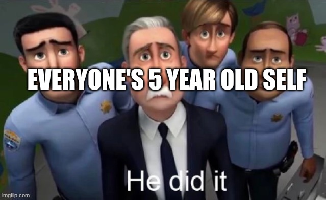 He did it | EVERYONE'S 5 YEAR OLD SELF | image tagged in he did it | made w/ Imgflip meme maker