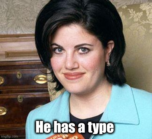 Monica Lewinsky | He has a type | image tagged in monica lewinsky | made w/ Imgflip meme maker