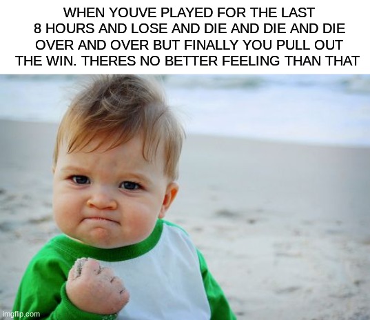 Pain is the pathway to success | WHEN YOUVE PLAYED FOR THE LAST 8 HOURS AND LOSE AND DIE AND DIE AND DIE OVER AND OVER BUT FINALLY YOU PULL OUT THE WIN. THERES NO BETTER FEELING THAN THAT | image tagged in memes,success kid original | made w/ Imgflip meme maker