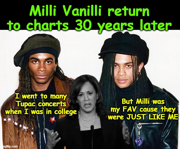 (For the youngsters) They committed suicide after getting caught lip syncing all their songs | Milli Vanilli return to charts 30 years later; I went to many Tupac concerts when I was in college; But Milli was my FAV cause they were JUST LIKE ME | image tagged in kamala milli vanilli meme | made w/ Imgflip meme maker