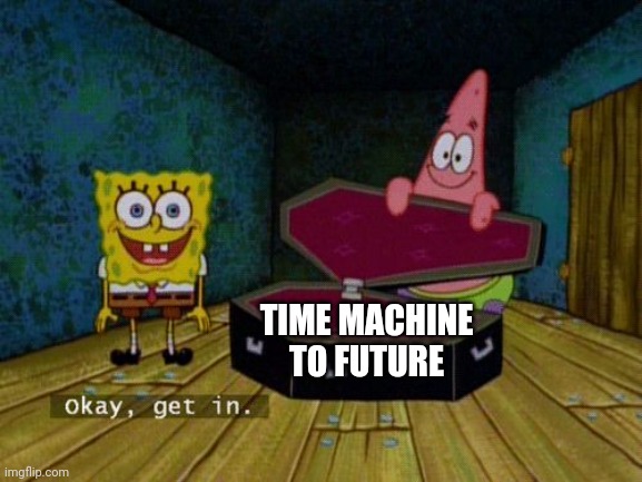 Okay Get In | TIME MACHINE TO FUTURE | image tagged in okay get in | made w/ Imgflip meme maker