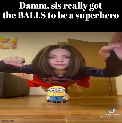 DAMM | Damm, sis really got the BALLS to be a superhero | image tagged in damn | made w/ Imgflip meme maker