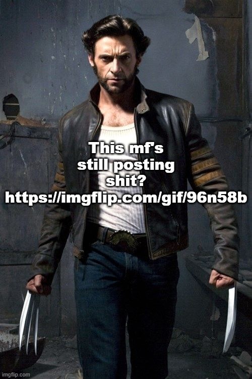 https://imgflip.com/gif/96n58b | This mf's still posting shit?
https://imgflip.com/gif/96n58b | image tagged in wolverine | made w/ Imgflip meme maker