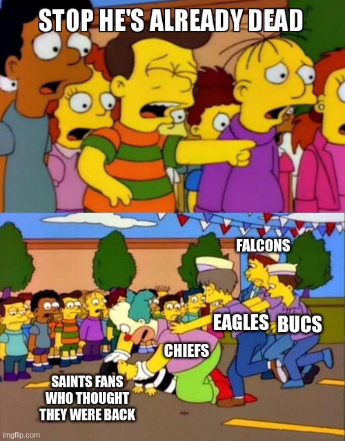 Stop He's Already Dead | FALCONS; EAGLES; BUCS; CHIEFS; SAINTS FANS WHO THOUGHT THEY WERE BACK | image tagged in stop he's already dead | made w/ Imgflip meme maker