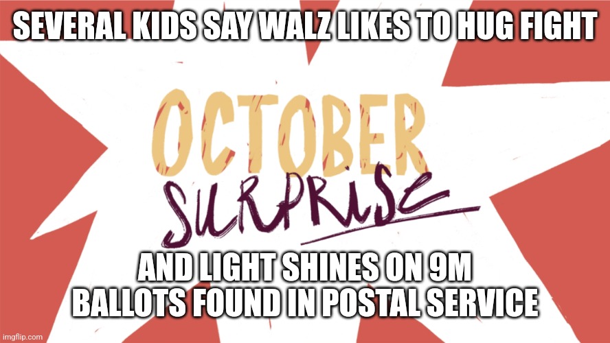 SEVERAL KIDS SAY WALZ LIKES TO HUG FIGHT; AND LIGHT SHINES ON 9M BALLOTS FOUND IN POSTAL SERVICE | image tagged in funny memes | made w/ Imgflip meme maker