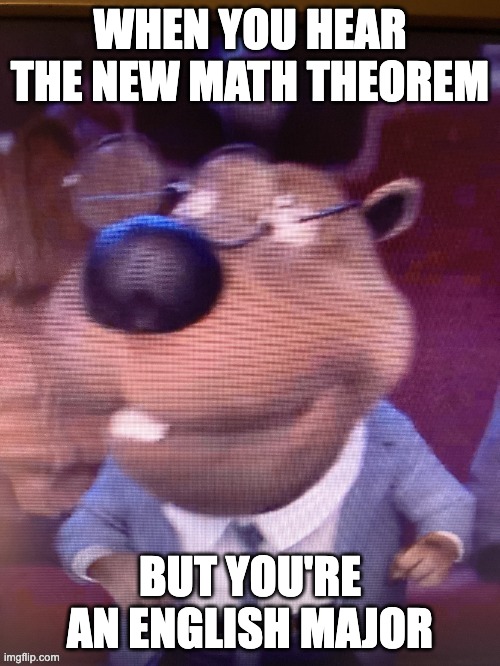 ai lol | WHEN YOU HEAR THE NEW MATH THEOREM; BUT YOU'RE AN ENGLISH MAJOR | image tagged in stupid nerdy beaver | made w/ Imgflip meme maker