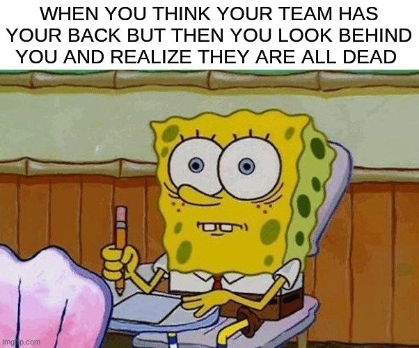 Im screwed arent I? | WHEN YOU THINK YOUR TEAM HAS YOUR BACK BUT THEN YOU LOOK BEHIND YOU AND REALIZE THEY ARE ALL DEAD | image tagged in oh crap | made w/ Imgflip meme maker