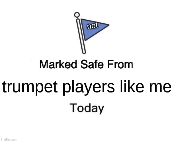 Marked Safe From Meme | trumpet players like me not | image tagged in memes,marked safe from | made w/ Imgflip meme maker