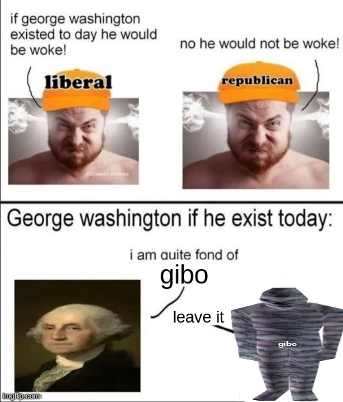 George Washington if he existed today | gibo; leave it | image tagged in george washington if he existed today | made w/ Imgflip meme maker