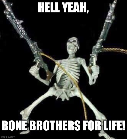 skeleton with guns meme | HELL YEAH, BONE BROTHERS FOR LIFE! | image tagged in skeleton with guns meme | made w/ Imgflip meme maker