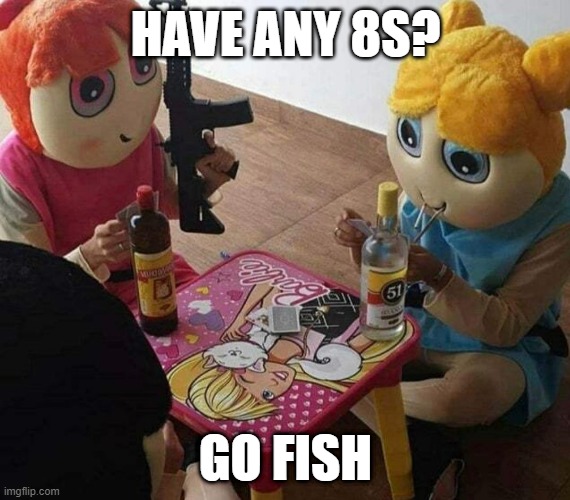 Strange Game | HAVE ANY 8S? GO FISH | image tagged in cursed image | made w/ Imgflip meme maker