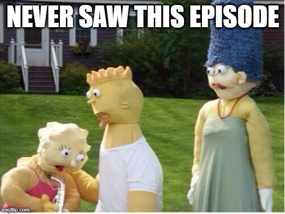 The Simpsons | NEVER SAW THIS EPISODE | image tagged in cursed image | made w/ Imgflip meme maker