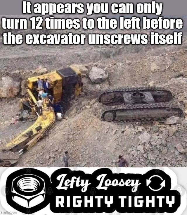 Lefty Loosey | It appears you can only turn 12 times to the left before the excavator unscrews itself | image tagged in you had one job | made w/ Imgflip meme maker