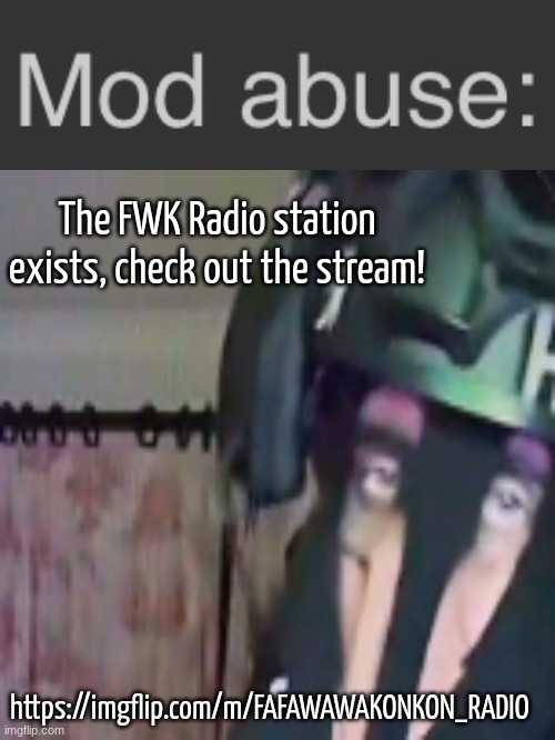 Mod abuse SAK | The FWK Radio station exists, check out the stream! https://imgflip.com/m/FAFAWAWAKONKON_RADIO | image tagged in mod abuse sak | made w/ Imgflip meme maker