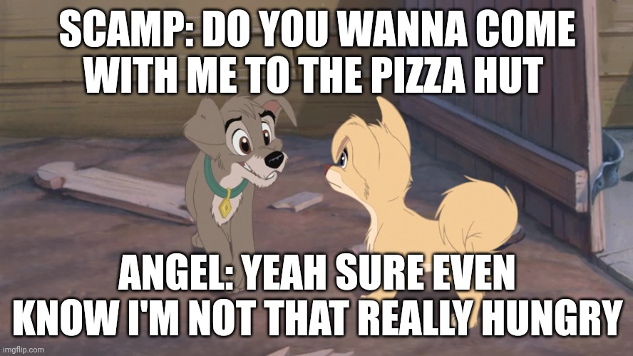 Do You Wanna Come With Me To The Pizza Hut | SCAMP: DO YOU WANNA COME WITH ME TO THE PIZZA HUT; ANGEL: YEAH SURE EVEN KNOW I'M NOT THAT REALLY HUNGRY | image tagged in lady and the tramp 2,pizza,disney | made w/ Imgflip meme maker