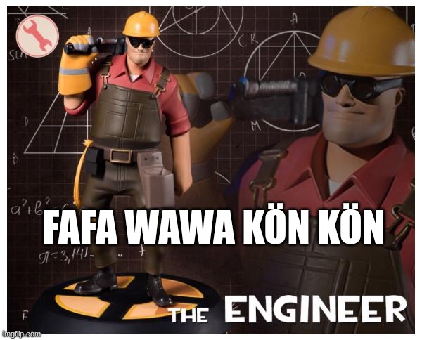 fafa wawa kön kön | FAFA WAWA KÖN KÖN | image tagged in the engineer | made w/ Imgflip meme maker