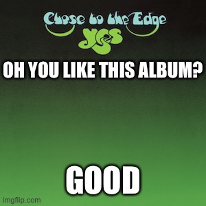 OH YOU LIKE THIS ALBUM? GOOD | made w/ Imgflip meme maker