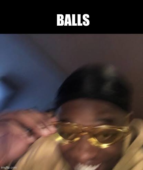 Guy in Yellow Sunglasses | BALLS | image tagged in guy in yellow sunglasses | made w/ Imgflip meme maker