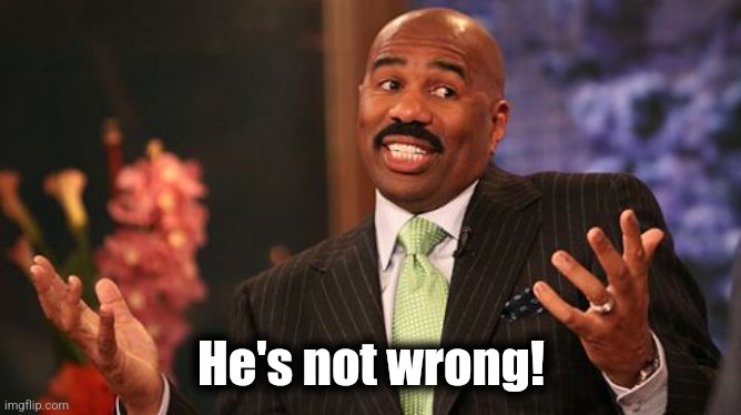 He's not wrong! | image tagged in memes,steve harvey | made w/ Imgflip meme maker