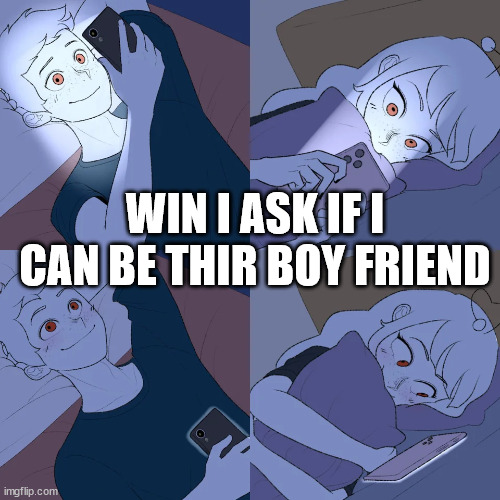 One of Those Nights | WIN I ASK IF I CAN BE THIR BOY FRIEND | image tagged in one of those nights | made w/ Imgflip meme maker