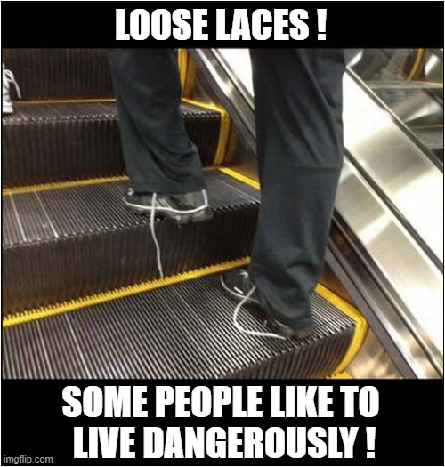 Would You Say Something ? | LOOSE LACES ! SOME PEOPLE LIKE TO
 LIVE DANGEROUSLY ! | image tagged in loose,laces,escalator,living dangerously | made w/ Imgflip meme maker