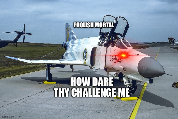 *Locks radar with malicious intent* | FOOLISH MORTAL; HOW DARE THY CHALLENGE ME | image tagged in plane,airplane,war thunder | made w/ Imgflip meme maker