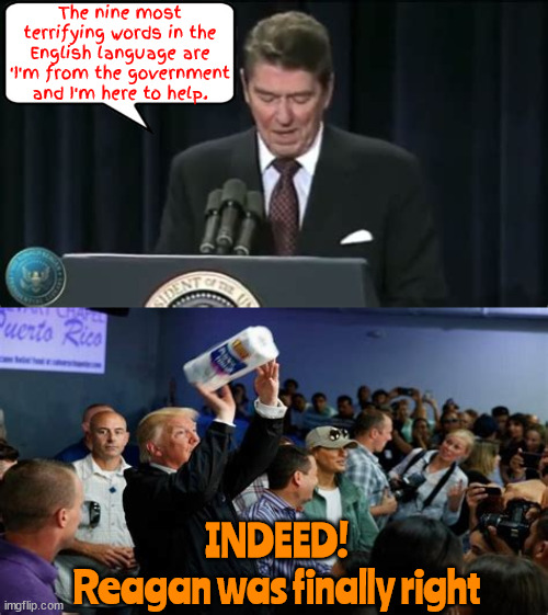 Raygun was right! | The nine most terrifying words in the English language are 'I'm from the government and I'm here to help. INDEED! 
Reagan was finally right | image tagged in ronnie raygun,fema,trump towels,puerto rico,hurricane maria,maga manipulation | made w/ Imgflip meme maker