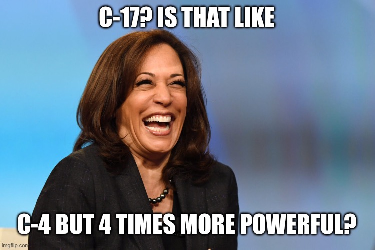 Kamala Harris laughing | C-17? IS THAT LIKE C-4 BUT 4 TIMES MORE POWERFUL? | image tagged in kamala harris laughing | made w/ Imgflip meme maker