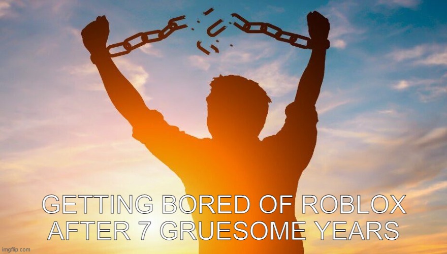 Breaking chains | GETTING BORED OF ROBLOX AFTER 7 GRUESOME YEARS | image tagged in breaking chains | made w/ Imgflip meme maker